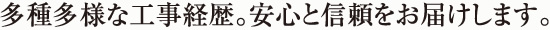 多種多様な工事経歴。安心と信頼をお届けします。