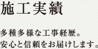 施工実績。多種多様な工事経歴で、安心と信頼をお届けします。