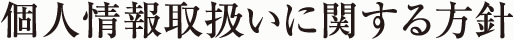 個人情報取扱いに関する方針